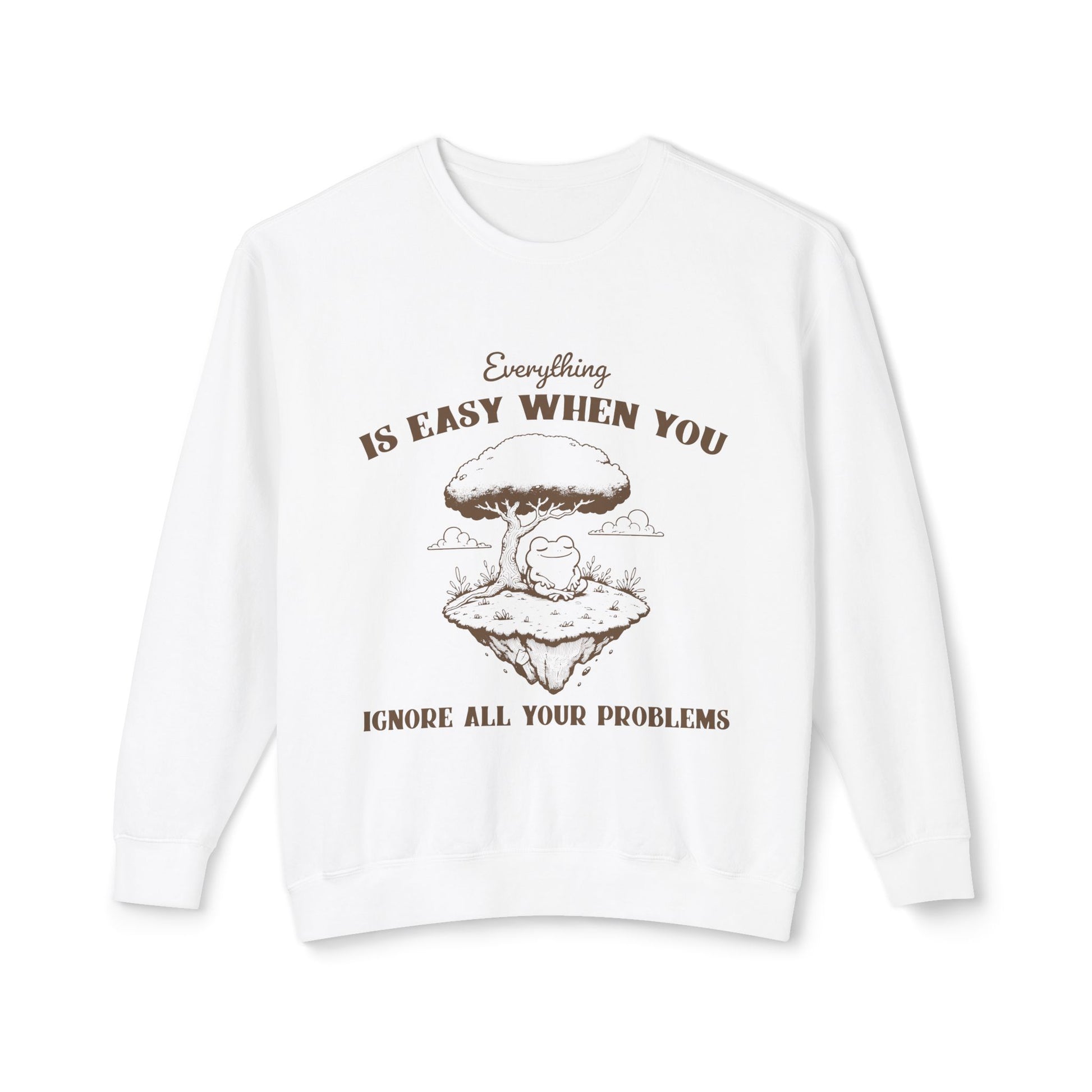 &quot;Everything Is Easy When You Ignore All Your Problems&quot; Sweatshirt