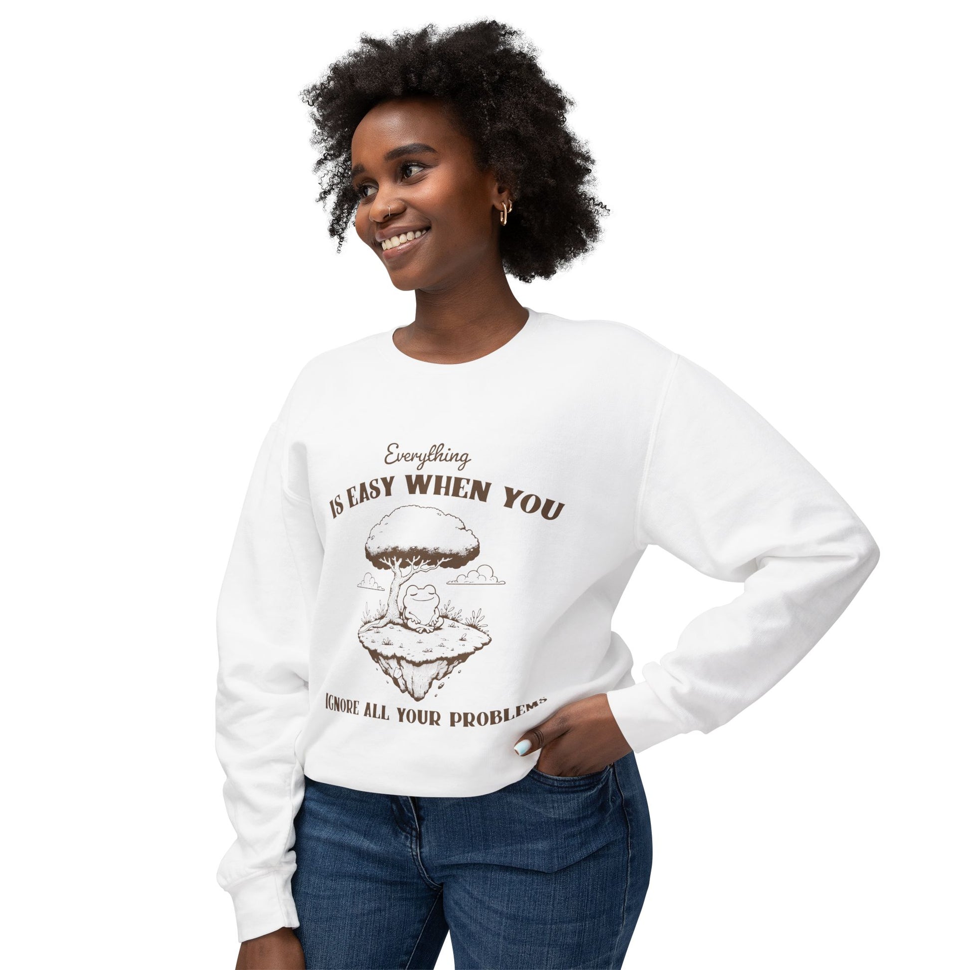 &quot;Everything Is Easy When You Ignore All Your Problems&quot; Sweatshirt