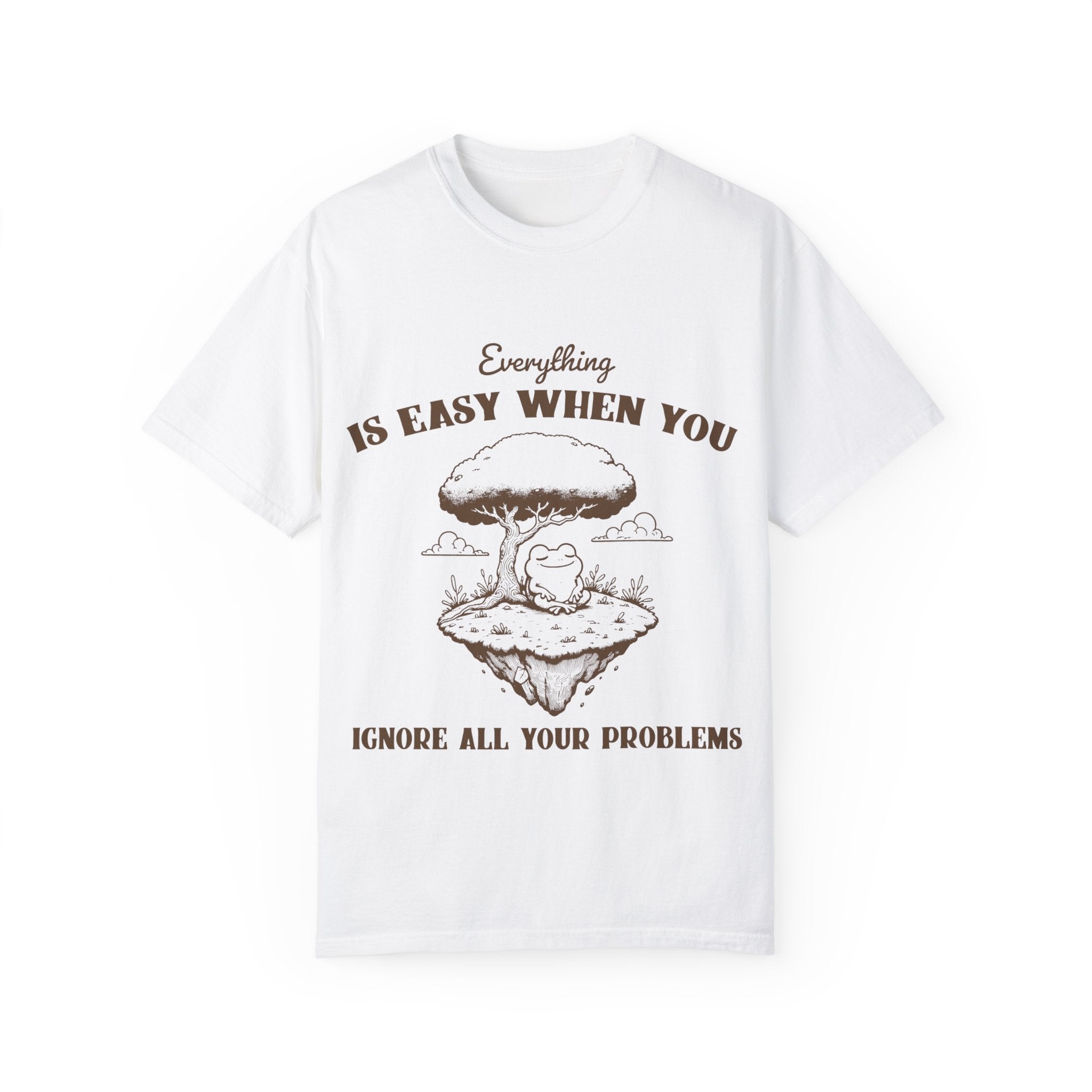 "Everything Is Easy When You Ignore All Your Problems" T-shirt