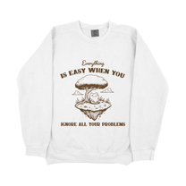 &quot;Everything Is Easy When You Ignore All Your Problems&quot; Sweatshirt